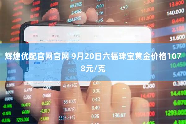 辉煌优配官网官网 9月20日六福珠宝黄金价格1078元/克