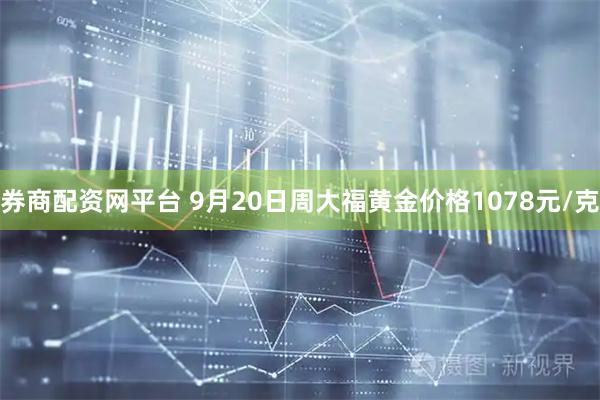 券商配资网平台 9月20日周大福黄金价格1078元/克