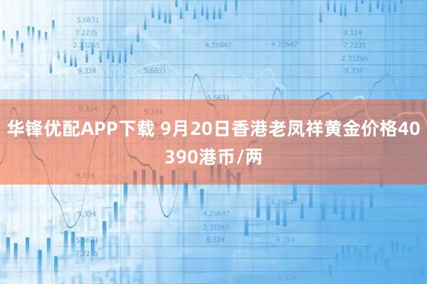 华锋优配APP下载 9月20日香港老凤祥黄金价格40390港币/两