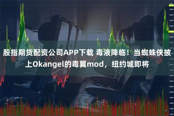 股指期货配资公司APP下载 毒液降临！当蜘蛛侠披上Okangel的毒翼mod，纽约城即将