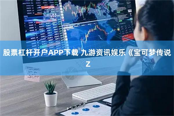 股票杠杆开户APP下载 九游资讯娱乐《宝可梦传说 Z