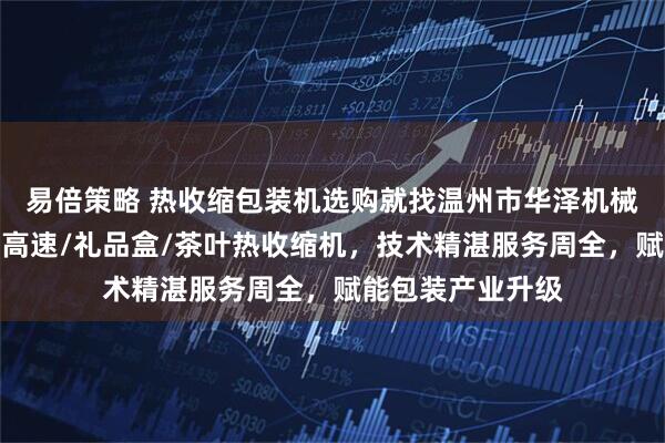 易倍策略 热收缩包装机选购就找温州市华泽机械有限公司，专注高速/礼品盒/茶叶热收缩机，技术精湛服务周全，赋能包装产业升级