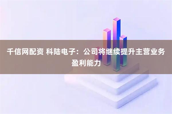 千信网配资 科陆电子：公司将继续提升主营业务盈利能力