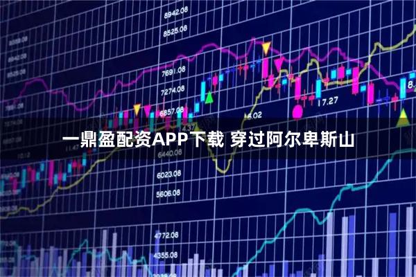 一鼎盈配资APP下载 穿过阿尔卑斯山