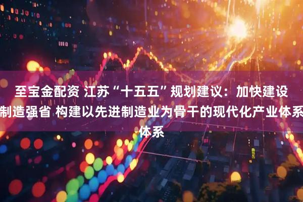 至宝金配资 江苏“十五五”规划建议：加快建设制造强省 构建以先进制造业为骨干的现代化产业体系