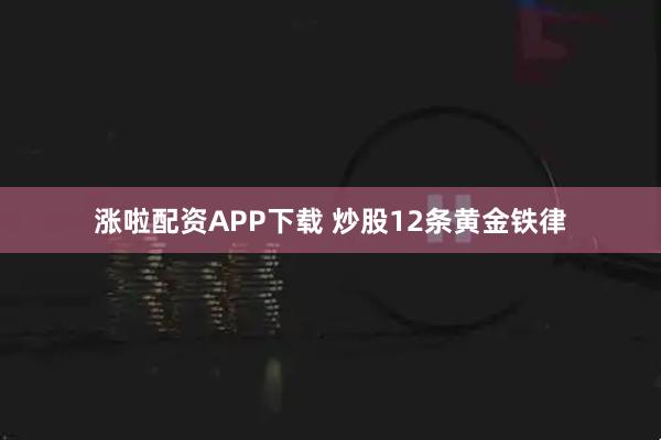 涨啦配资APP下载 炒股12条黄金铁律