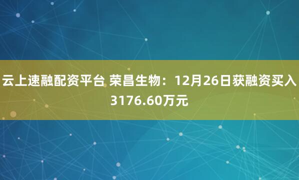 云上速融配资平台 荣昌生物：12月26日获融资买入3176.60万元