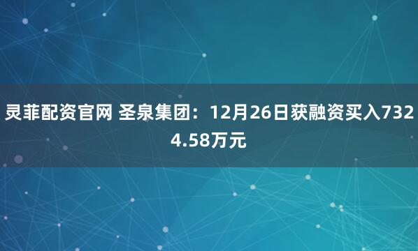 灵菲配资官网 圣泉集团：12月26日获融资买入7324.58万元