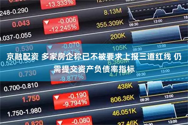 京融配资 多家房企称已不被要求上报三道红线 仍需提交资产负债率指标