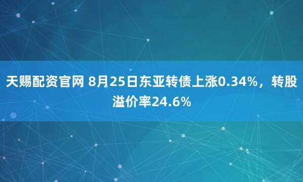 天赐配资官网 8月25日东亚转债上涨0.34%，转股溢价率24.6%