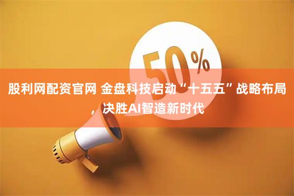股利网配资官网 金盘科技启动“十五五”战略布局,决胜AI智造新时代