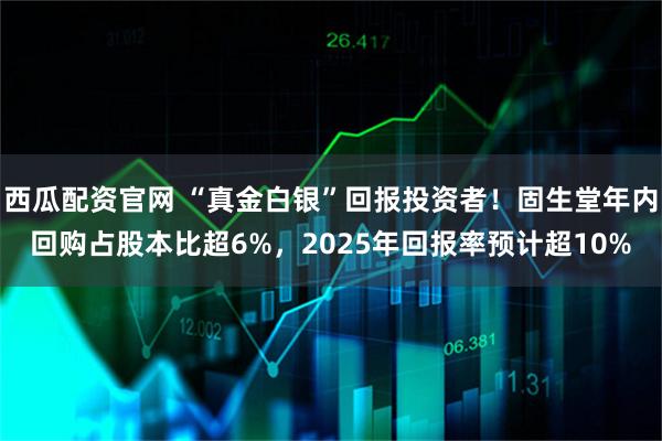 西瓜配资官网 “真金白银”回报投资者！固生堂年内回购占股本比超6%，2025年回报率预计超10%