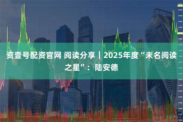 资壹号配资官网 阅读分享｜2025年度“未名阅读之星”：陆安德